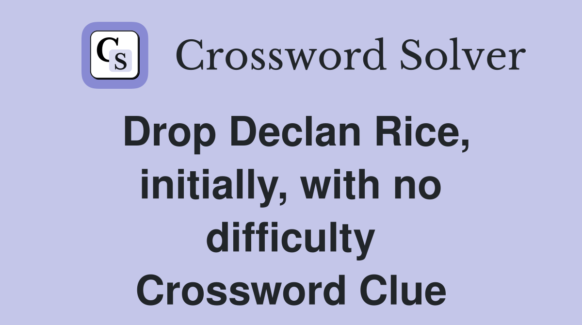 Drop Declan Rice, initially, with no difficulty Crossword Clue