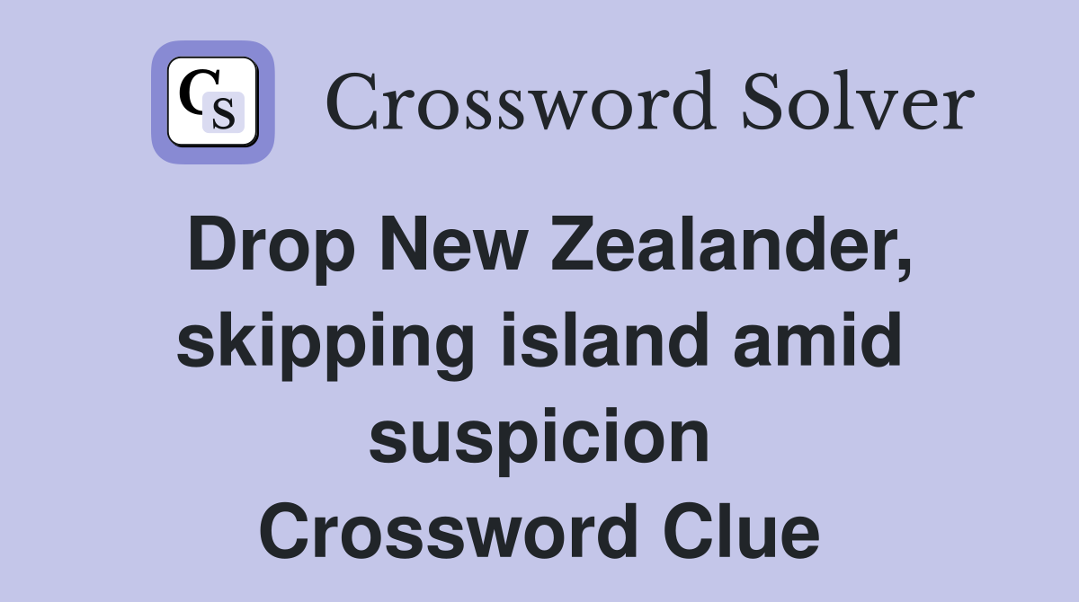 Drop New Zealander, skipping island amid suspicion Crossword Clue