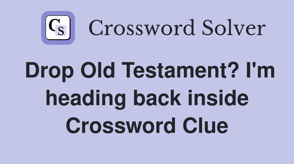 Drop Old Testament? I'm heading back inside Crossword Clue
