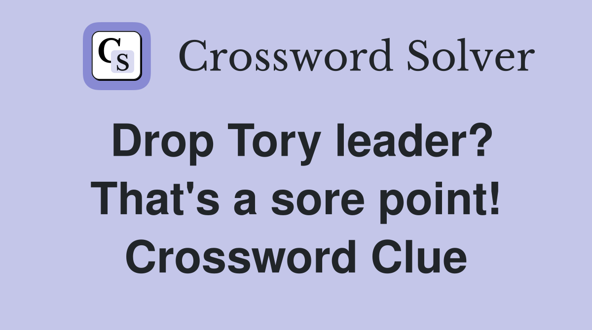 Drop Tory leader? That's a sore point! Crossword Clue