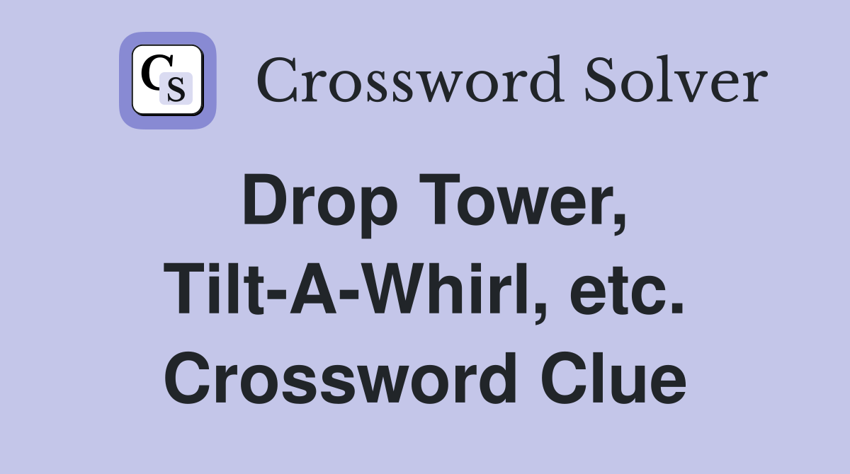 Drop Tower, Tilt-A-Whirl, etc. Crossword Clue