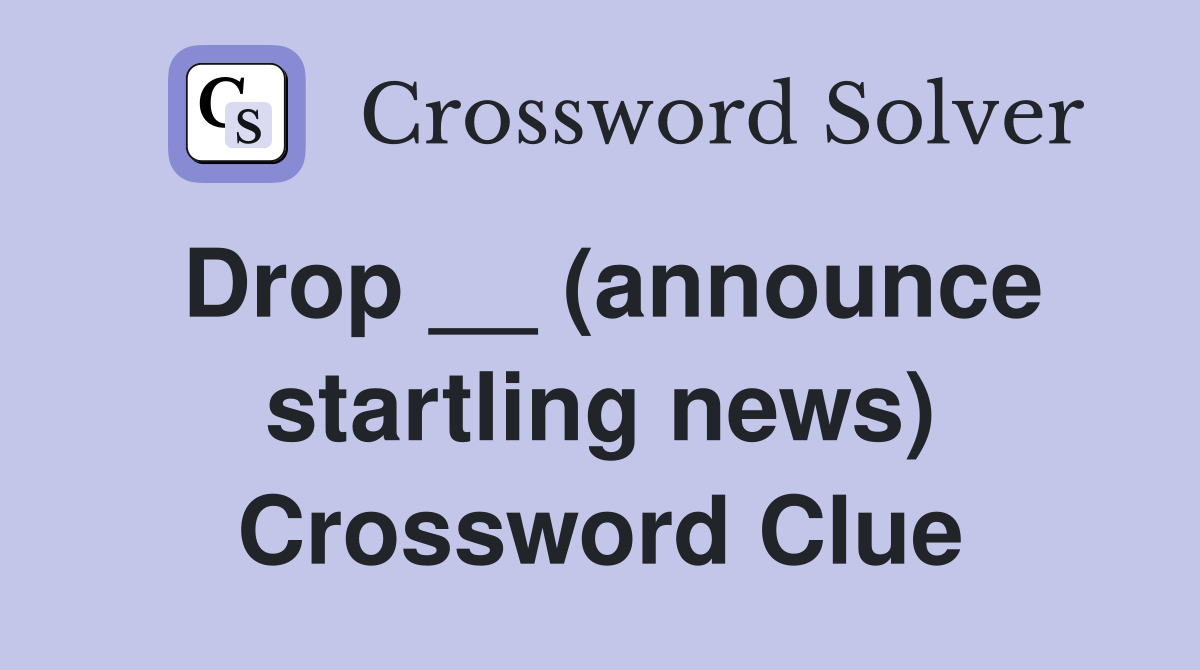 Drop __ (announce startling news) Crossword Clue