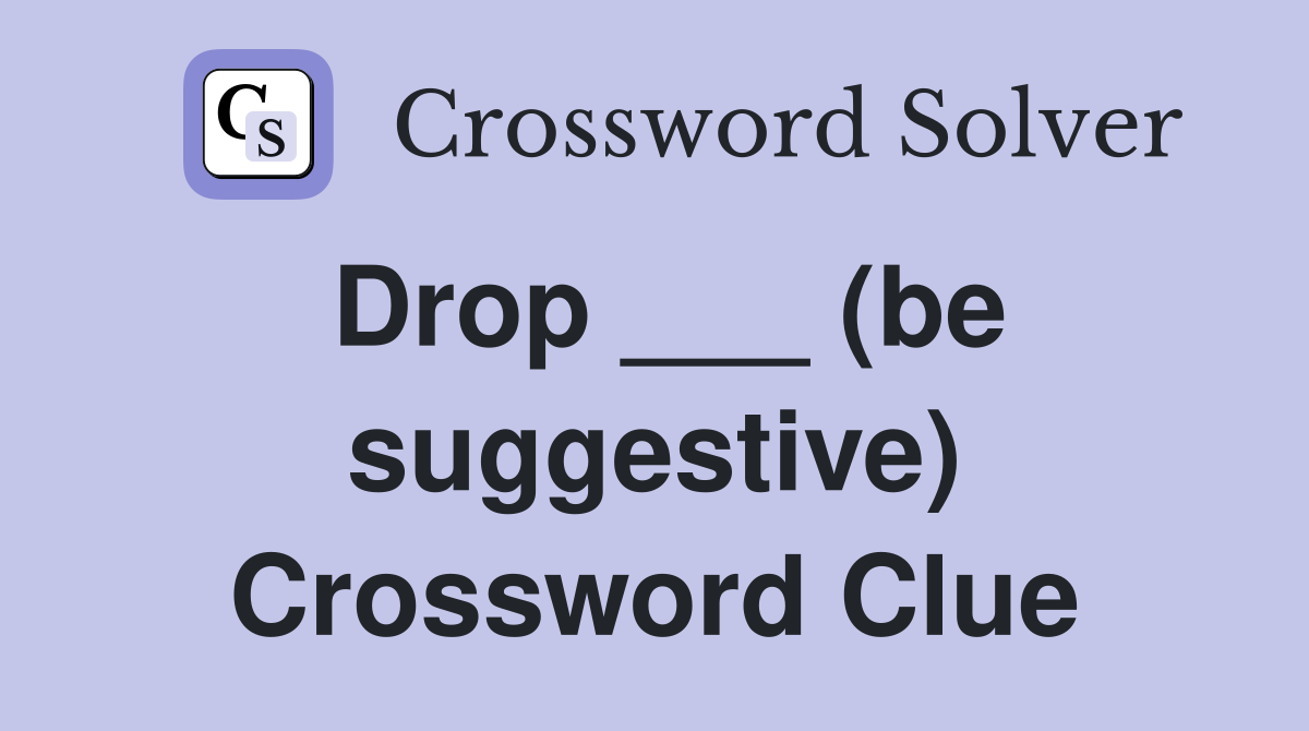 Drop ___ (be suggestive) Crossword Clue