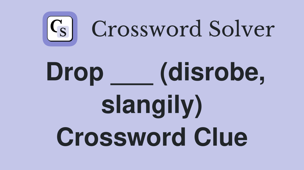 Drop ___ (disrobe, slangily) Crossword Clue