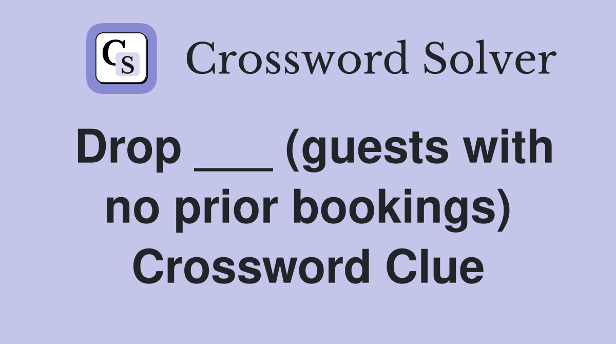 Drop ___ (guests with no prior bookings) Crossword Clue
