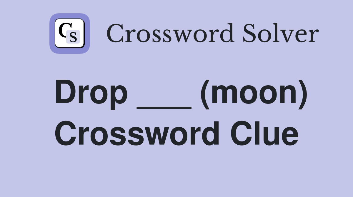 Drop ___ (moon) Crossword Clue