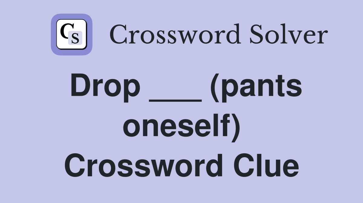 Drop ___ (pants oneself) Crossword Clue