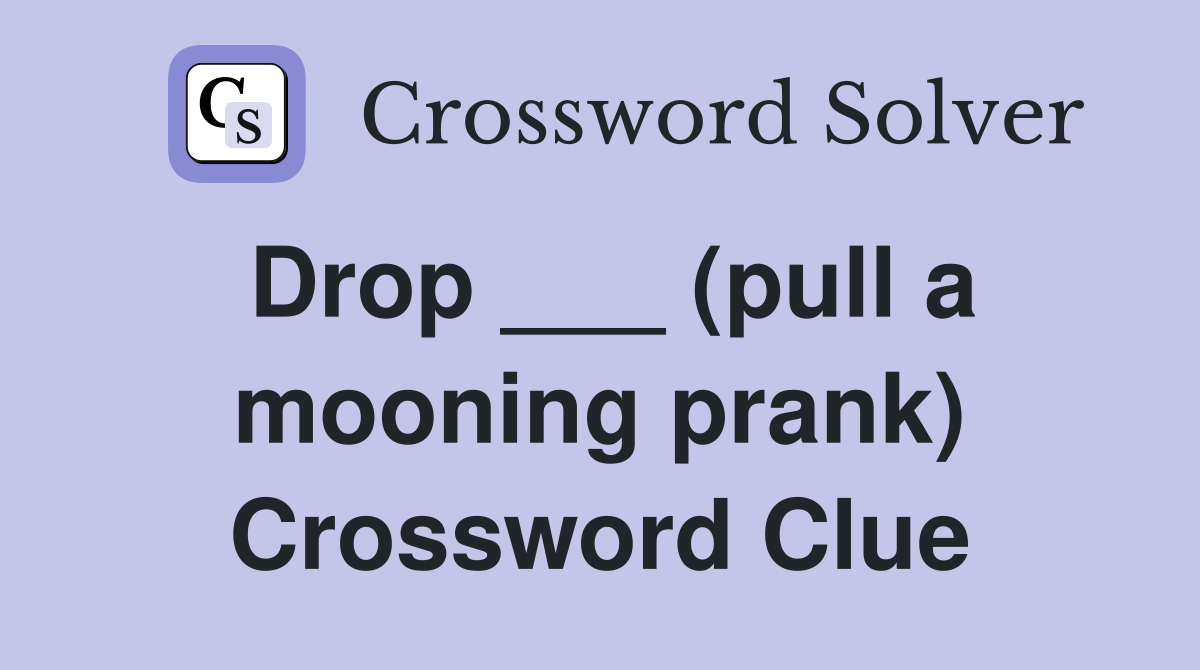 Drop ___ (pull a mooning prank) Crossword Clue