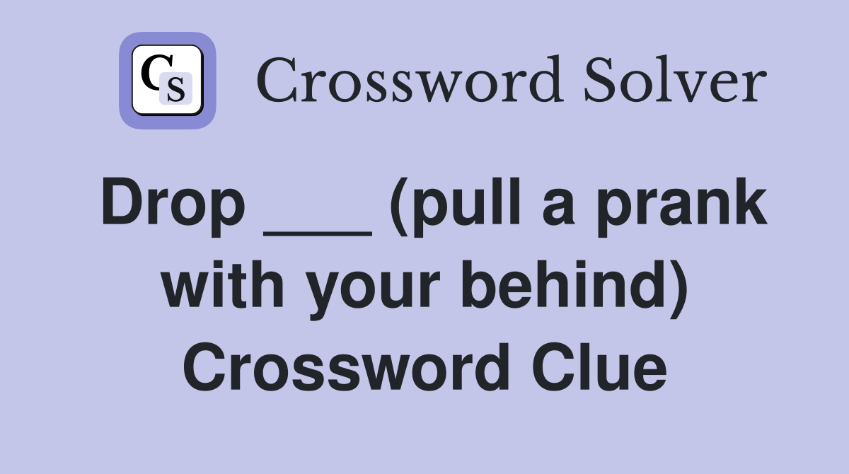 Drop ___ (pull a prank with your behind) Crossword Clue