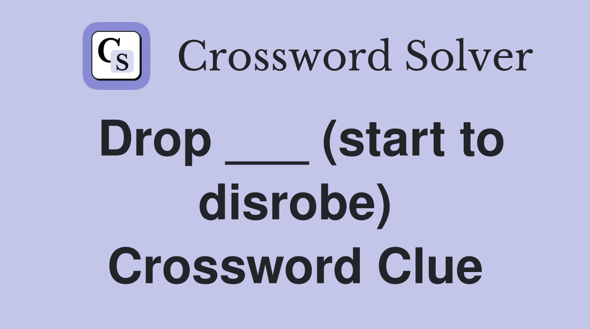 Drop ___ (start to disrobe) Crossword Clue