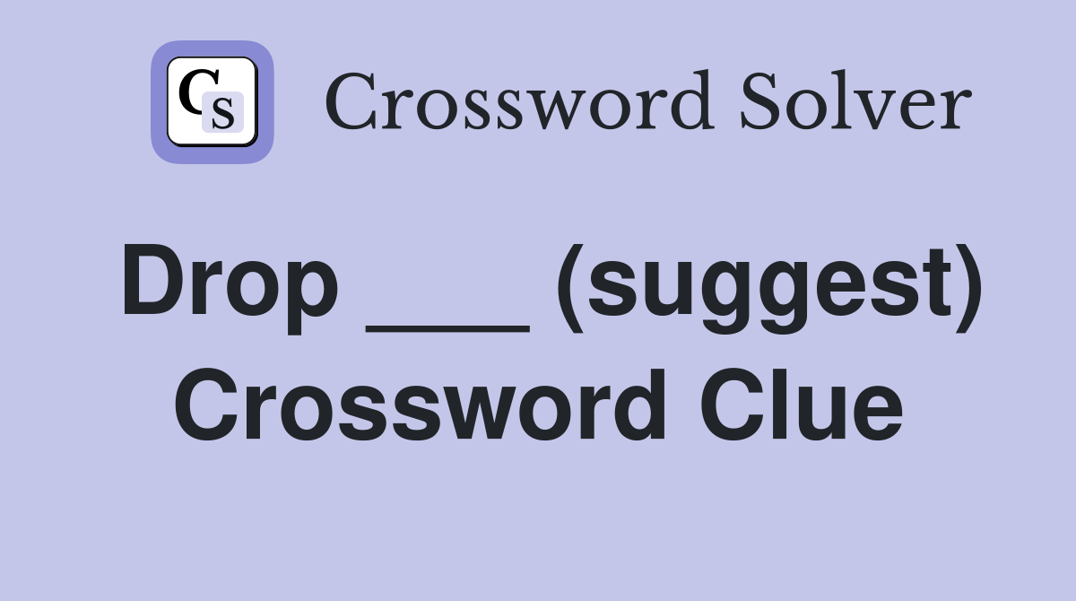 Drop ___ (suggest) Crossword Clue