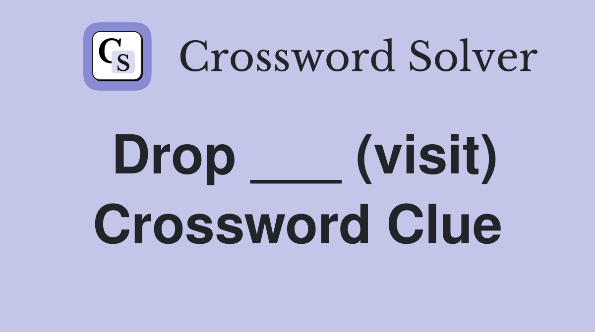 Drop ___ (visit) Crossword Clue