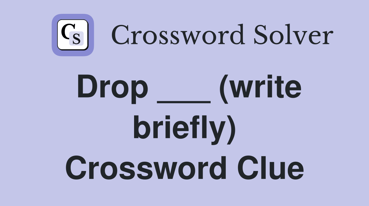 Drop ___ (write briefly) Crossword Clue