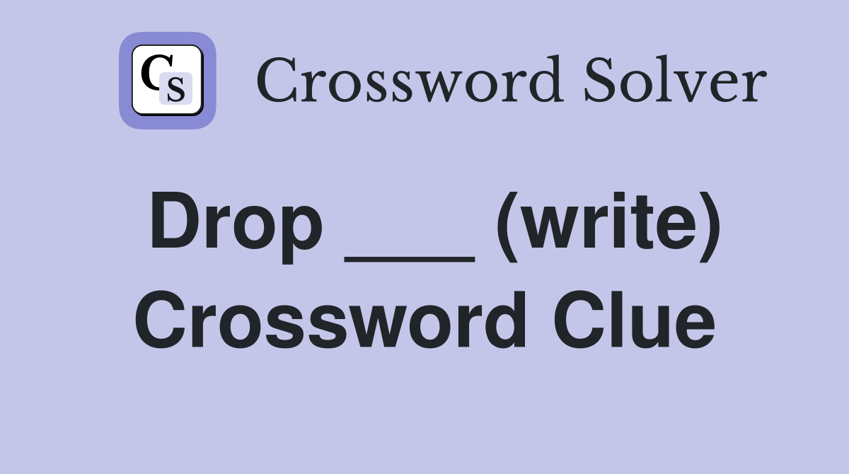 Drop ___ (write) Crossword Clue