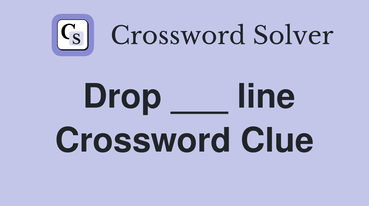 Drop ___ line Crossword Clue