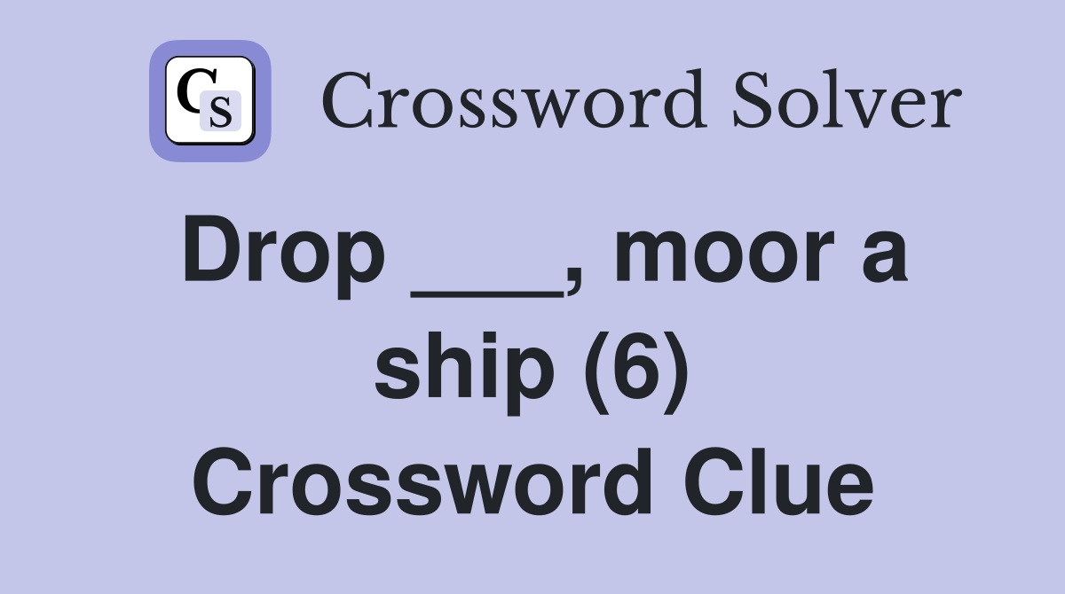 Drop ___, moor a ship (6) Crossword Clue