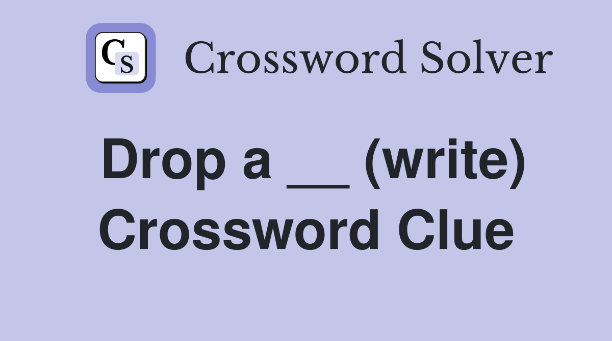 Drop a __ (write) Crossword Clue