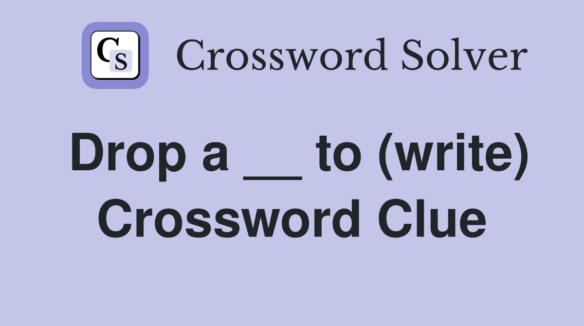 Drop a __ to (write) Crossword Clue