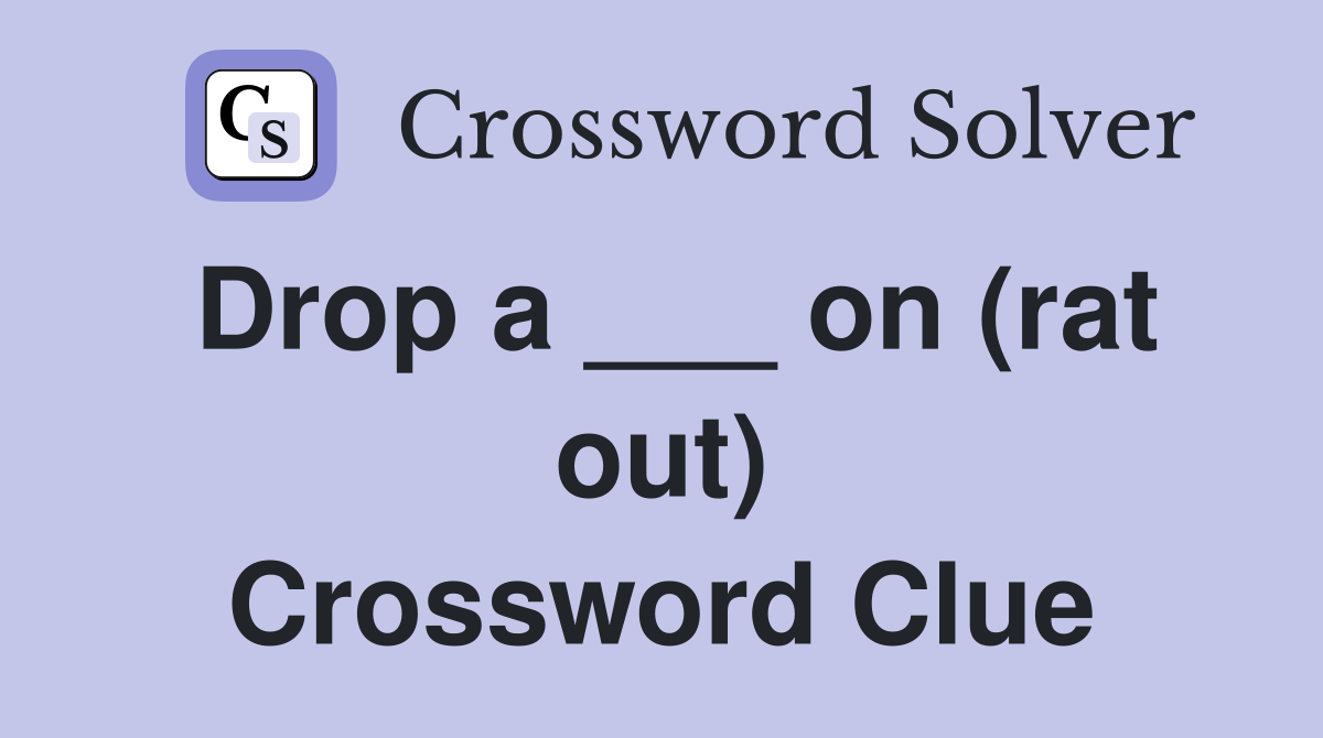 Drop a ___ on (rat out) Crossword Clue