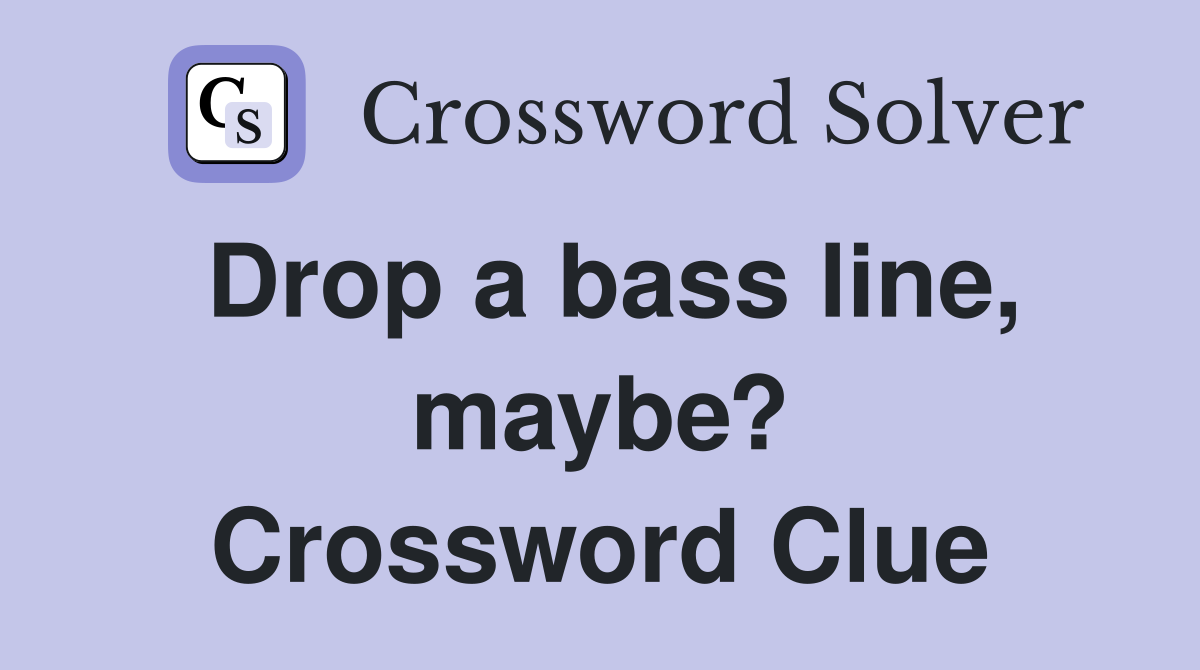 Drop a bass line, maybe? Crossword Clue