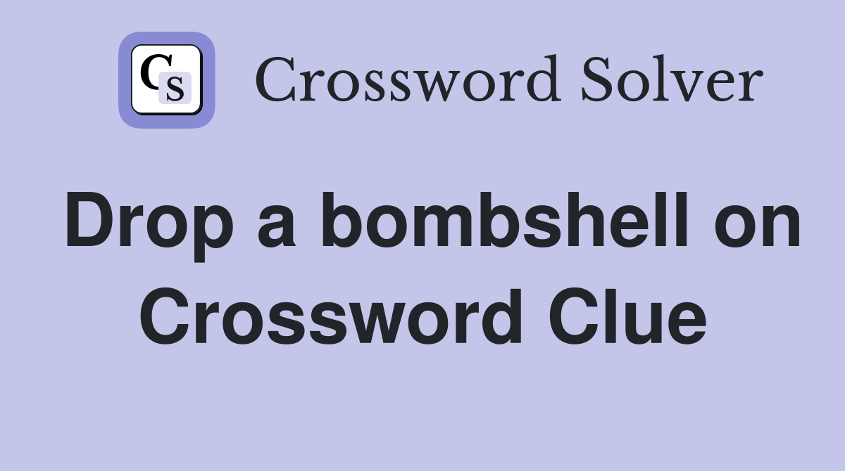Drop a bombshell on Crossword Clue