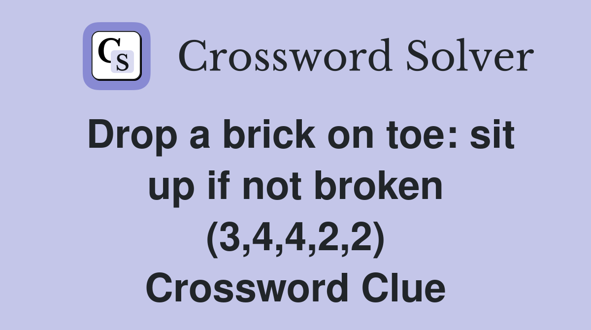 Drop a brick on toe: sit up if not broken (3,4,4,2,2) Crossword Clue