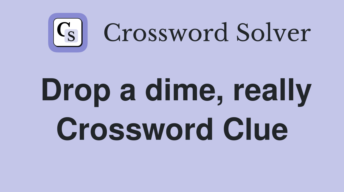 Drop a dime, really Crossword Clue
