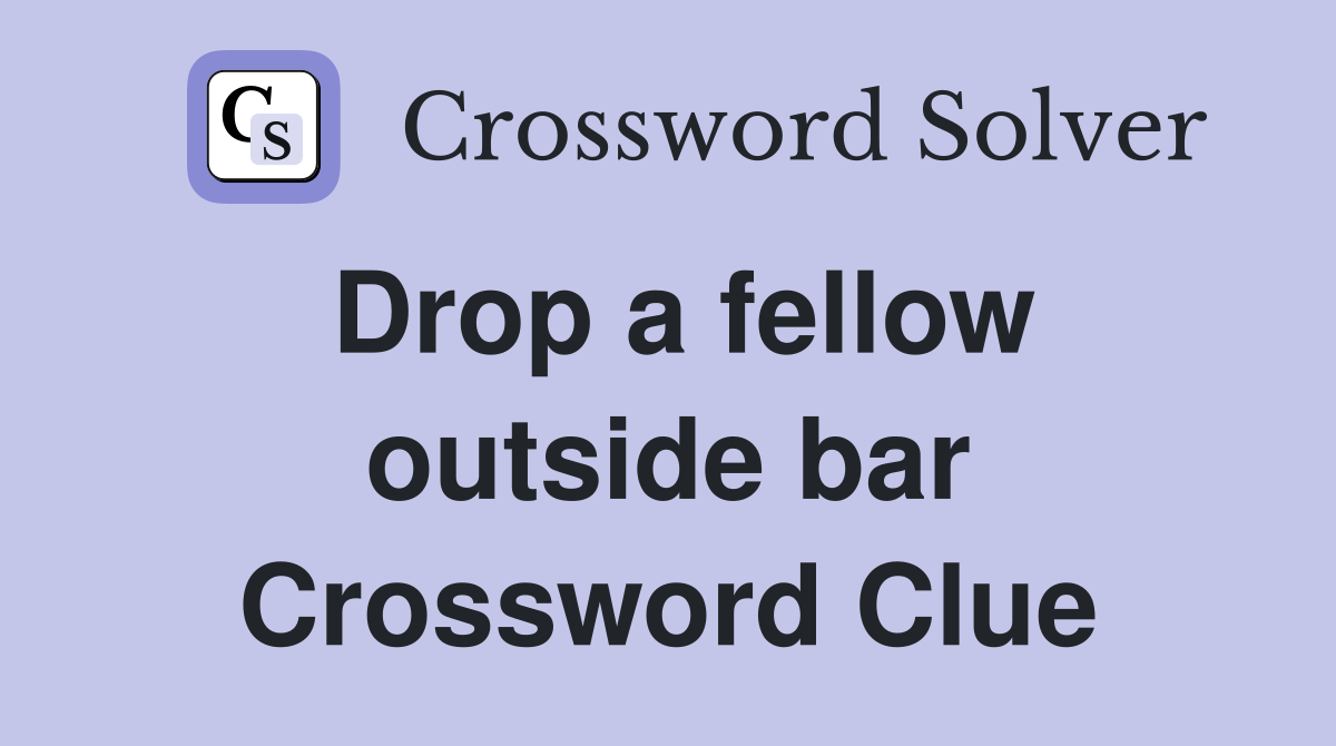 Drop a fellow outside bar Crossword Clue