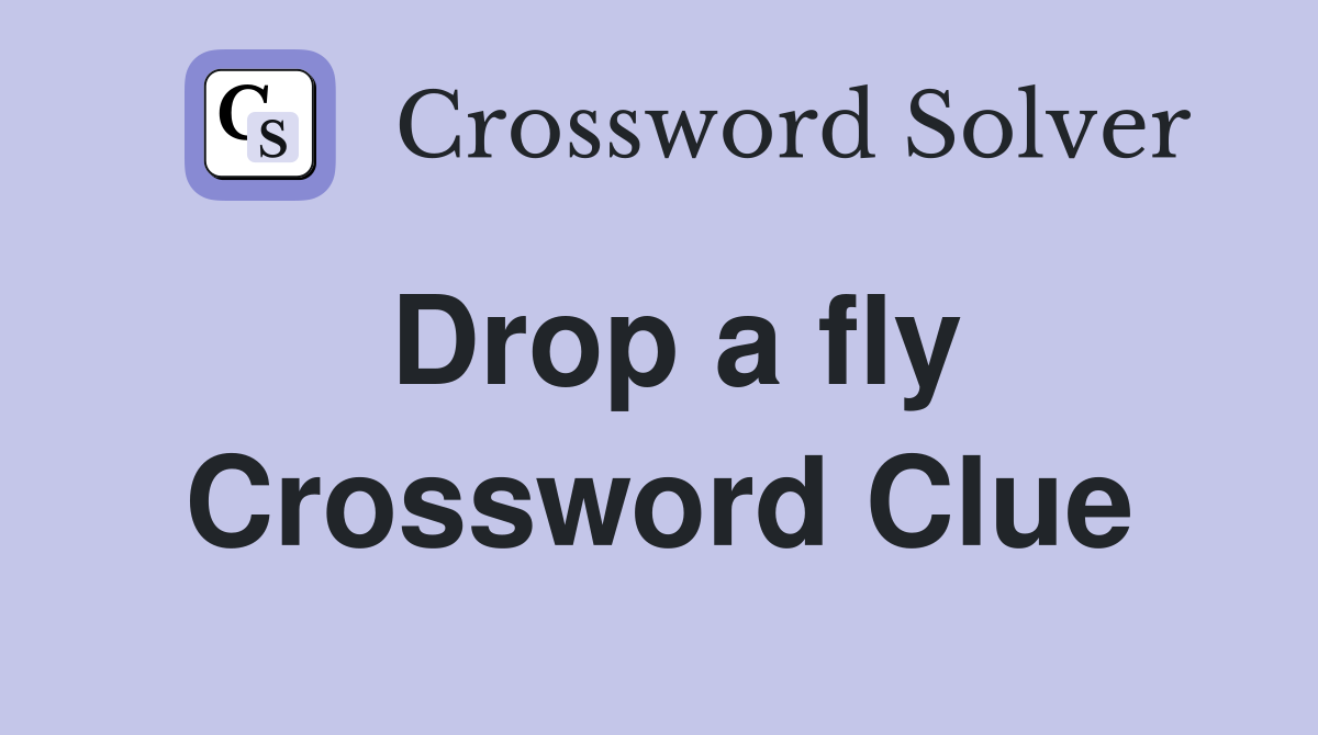 Drop a fly Crossword Clue