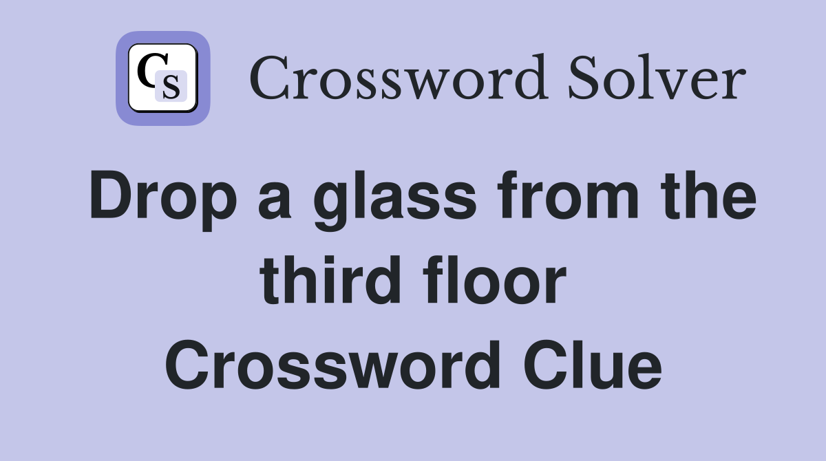 Drop a glass from the third floor Crossword Clue