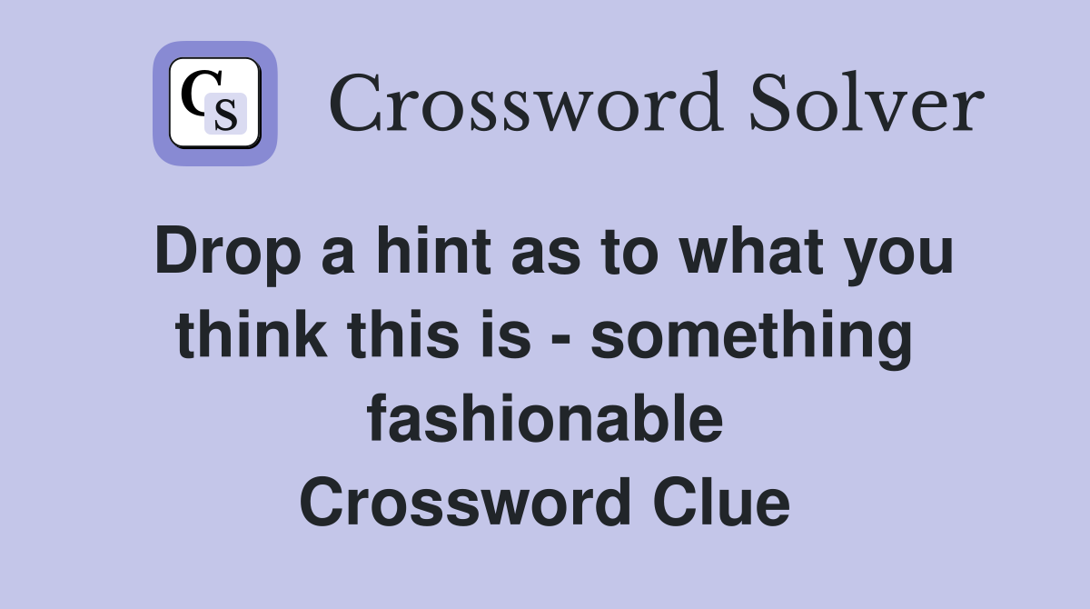 Drop a hint as to what you think this is - something fashionable Crossword Clue