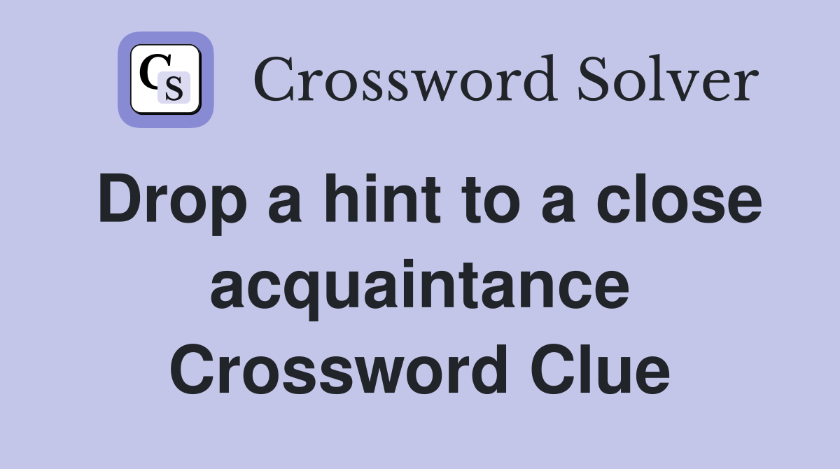 Drop a hint to a close acquaintance Crossword Clue
