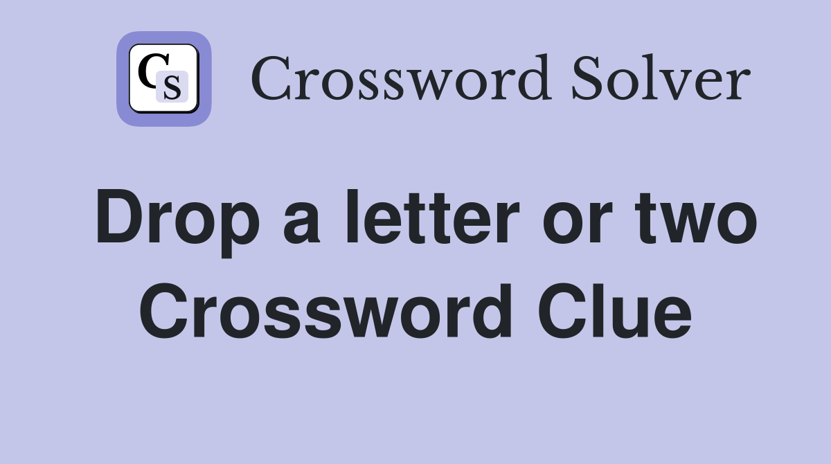 Drop a letter or two Crossword Clue