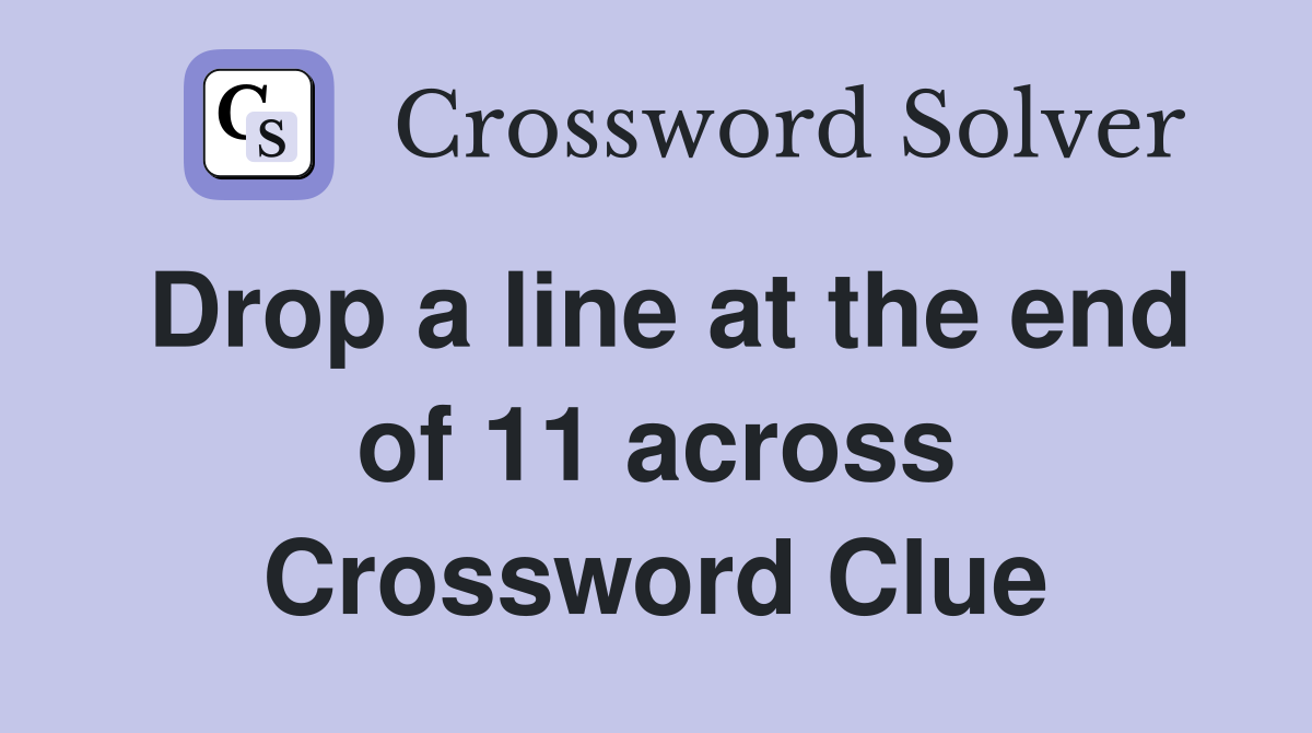 Drop a line at the end of 11 across Crossword Clue