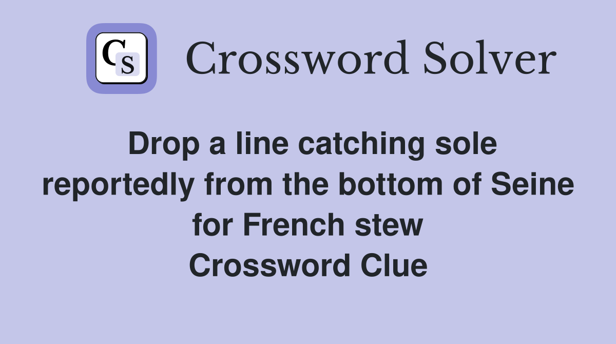 Drop a line catching sole reportedly from the bottom of Seine for French stew Crossword Clue