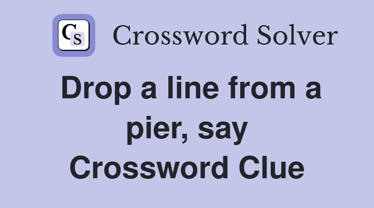 Drop a line from a pier, say Crossword Clue