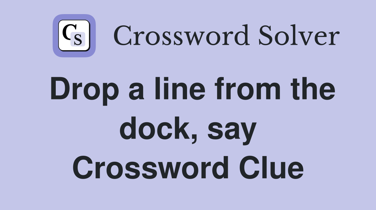 Drop a line from the dock, say Crossword Clue