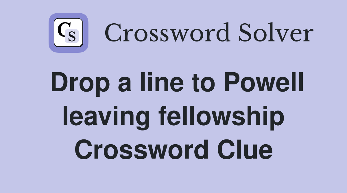 Drop a line to Powell leaving fellowship Crossword Clue