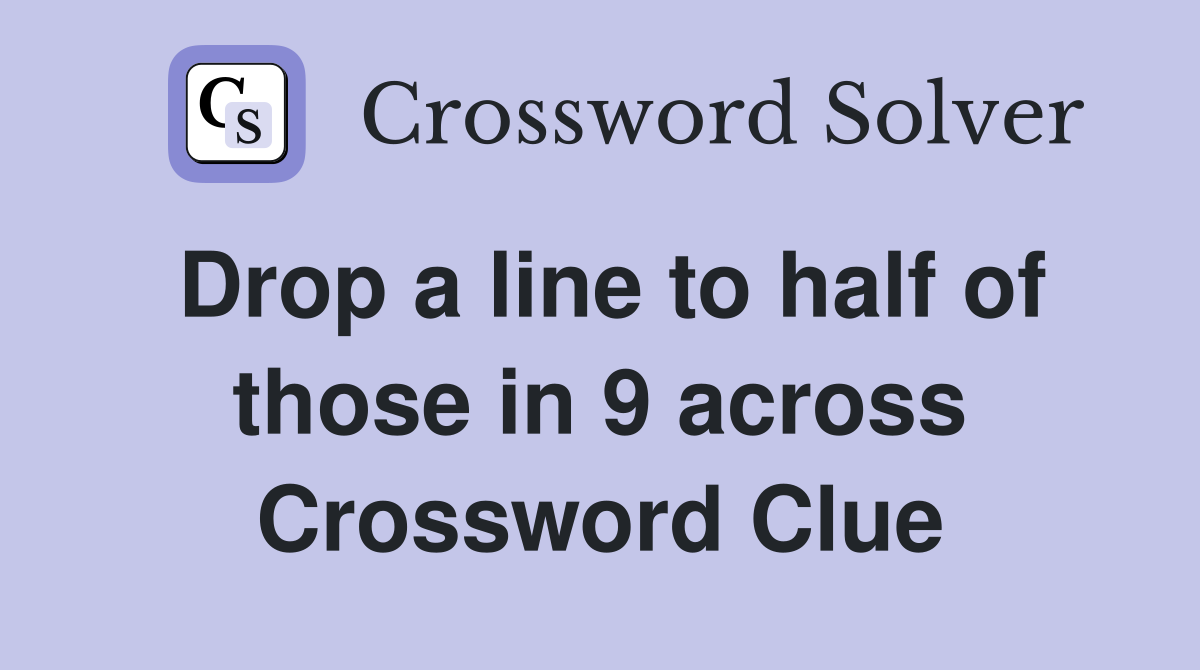Drop a line to half of those in 9 across Crossword Clue