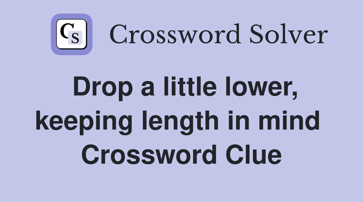 Drop a little lower, keeping length in mind  Crossword Clue