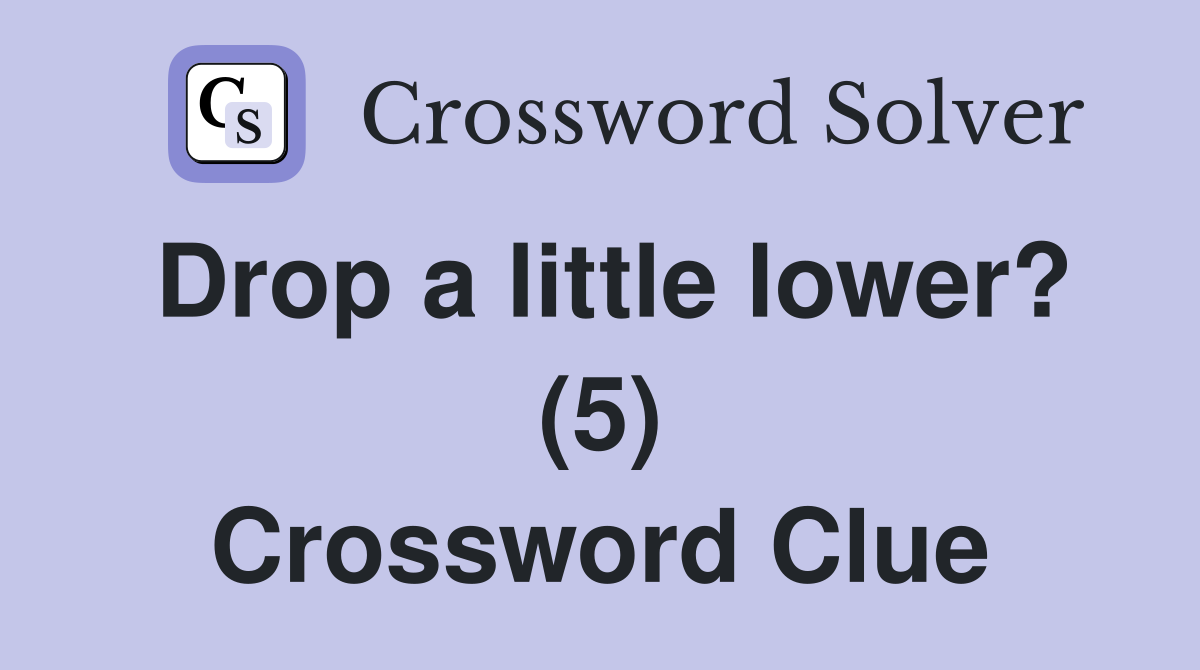 Drop a little lower? (5) Crossword Clue