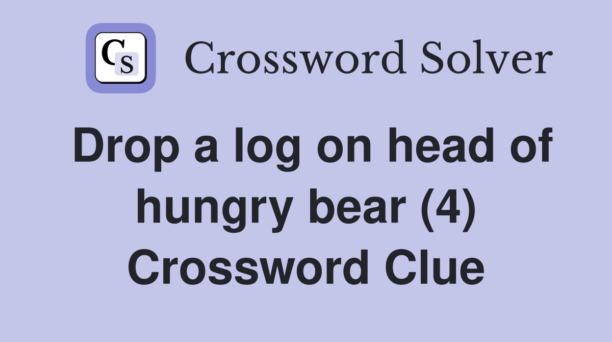 Drop a log on head of hungry bear (4) Crossword Clue