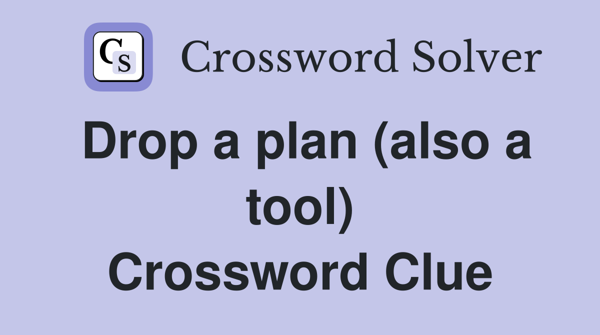 Drop a plan (also a tool) Crossword Clue