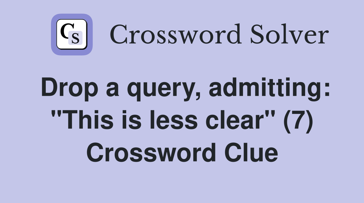 Drop a query, admitting: "This is less clear" (7) Crossword Clue