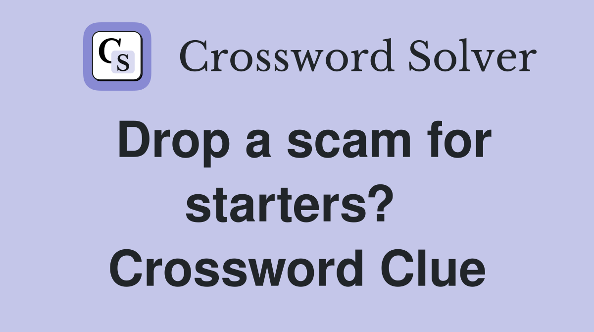 Drop a scam for starters?  Crossword Clue