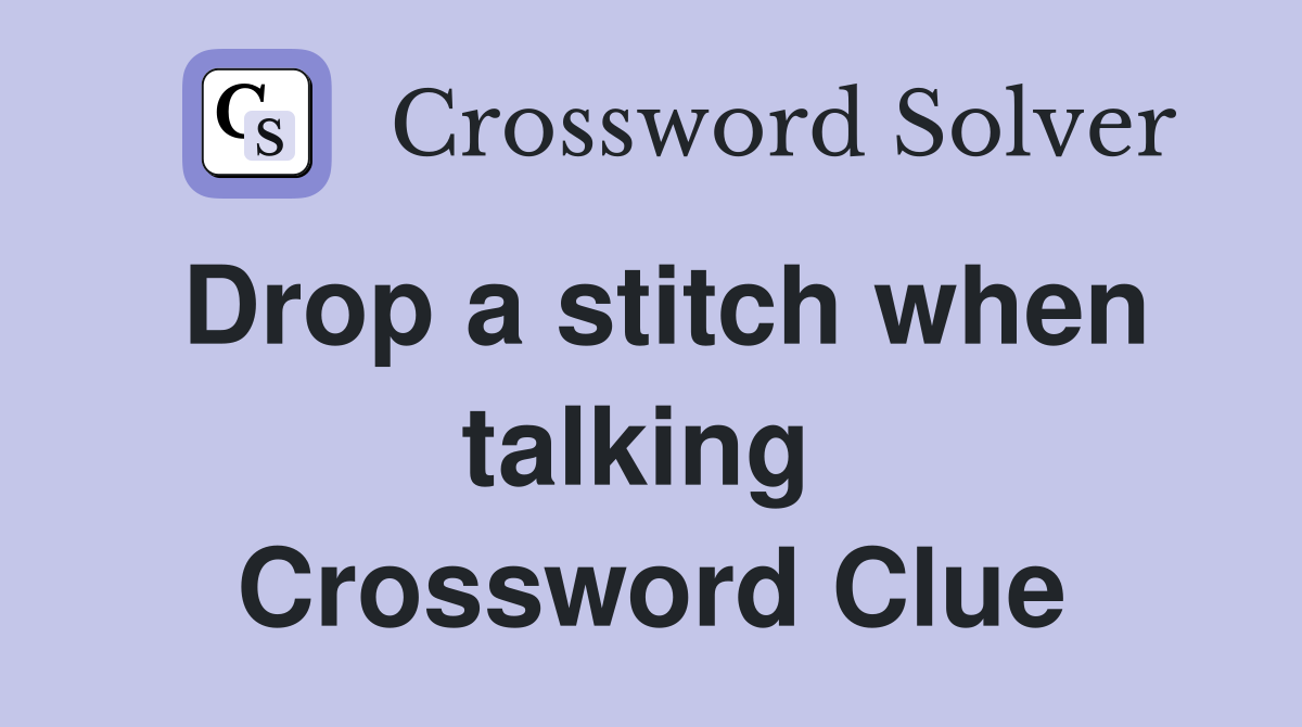 Drop a stitch when talking  Crossword Clue