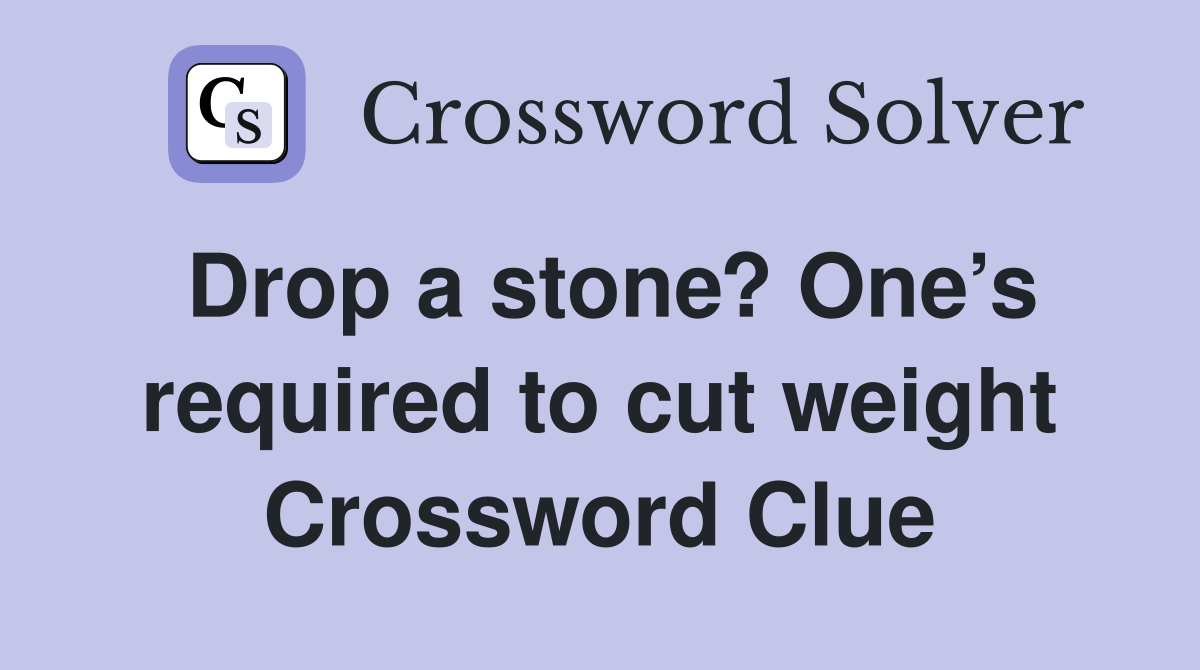Drop a stone? One’s required to cut weight Crossword Clue