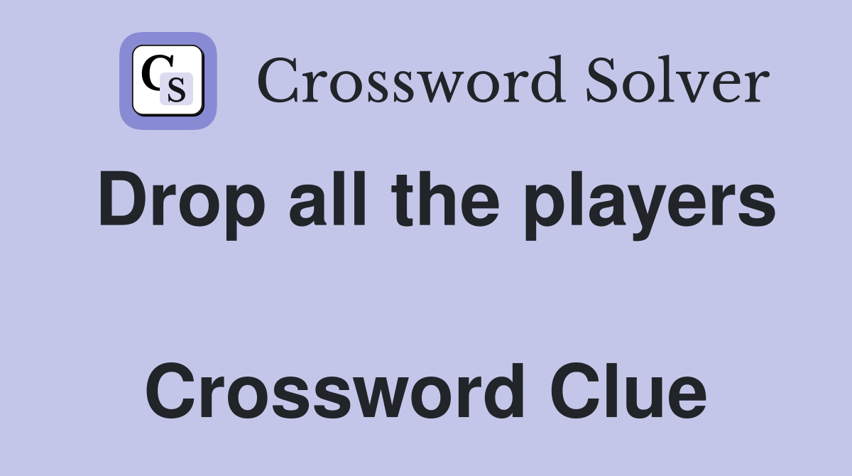 Drop all the players  Crossword Clue