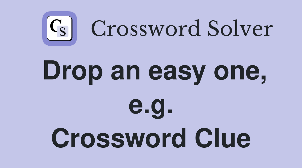 Drop an easy one, e.g. Crossword Clue