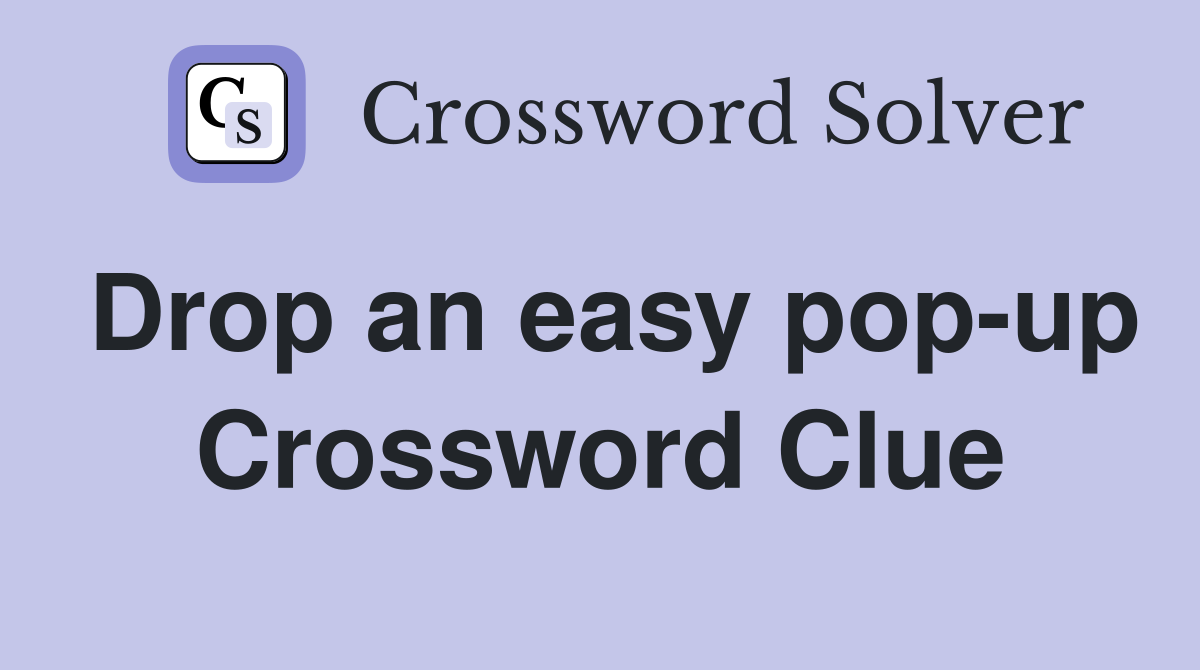 Drop an easy pop-up Crossword Clue